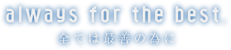 Always for the Best.　全ては最善の為に
